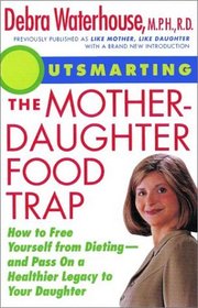 Outsmarting the Mother-Daughter Food Trap : How to Free Yourself from Dieting -- and Pass on a Healthier Legacy to Your Daughter