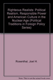 Righteous Realists: Political Realism, Responsible Power, and American Culture in the Nuclear Age (Political Traditions in Foreign Policy Series)