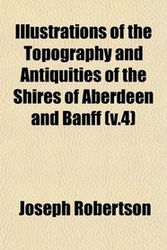 Illustrations of the Topography and Antiquities of the Shires of Aberdeen and Banff (v.4)