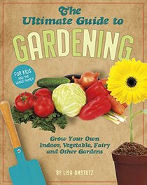 The Ultimate Guide to Gardening: Grow Your Own Indoor, Vegetable, Fairy, and Other Great Gardens (Craft It Yourself)