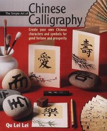 The Simple Art of Chinese Caligraphy: Create Your Own Chinese Characters for Good Fortune and Prosperity