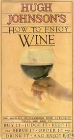 Hugh Johnson's How to Enjoy Wine: Understanding, Storing, Serving, Ordering, Enjoying Every Glass to the Full