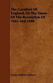 The Cavaliers Of England, Or The Times Of The Revolution Of 1642 And 1688