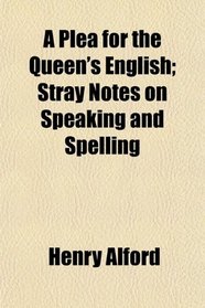 A Plea for the Queen's English; Stray Notes on Speaking and Spelling