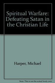 Spiritual Warfare: Defeating Satan in the Christian Life