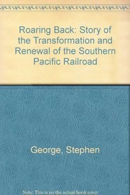 Roaring Back: Story of the Transformation and Renewal of the Southern Pacific Railroad