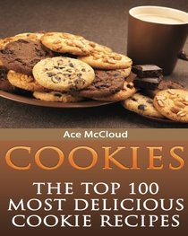 Cookies: The Top 100 Most Delicious Cookie Recipes (Mouthwatering Cookie Recipes and Cookie Baking Techniques That Will Make Delicious Cookies Everyone Will Love)