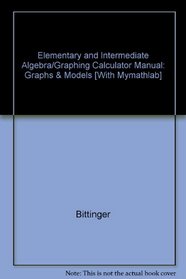 Elementary and Intermediate Algebra/Graphing Calculator Manual: Graphs & Models [With Mymathlab]