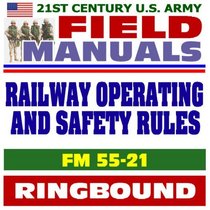 21st Century U.S. Army Field Manuals: Railway Operating and Safety Rules, FM 55-21 (Ringbound)