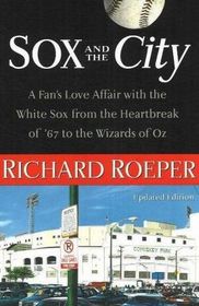 Sox and the City: A Fan's Love Affair with the White Sox from the Heartbreak of '67 to the Wizards of Oz