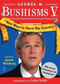 George W. Bushisms V : New Ways to Harm Our Country