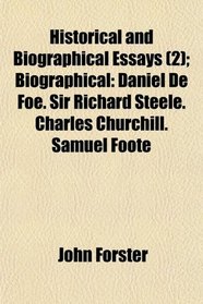 Historical and Biographical Essays (2); Biographical: Daniel De Foe. Sir Richard Steele. Charles Churchill. Samuel Foote