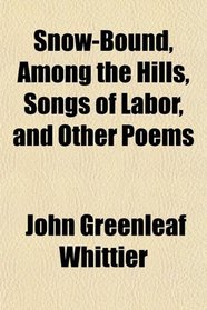 Snow-Bound, Among the Hills, Songs of Labor, and Other Poems