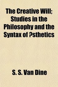 The Creative Will; Studies in the Philosophy and the Syntax of sthetics