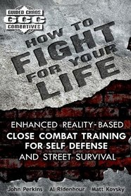 How to Fight for Your Life: Enhanced Reality-Based Close Combat Training for Self-Defense and Street Survival (Guided Chaos Combatives)