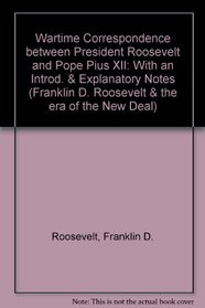 Wartime Correspondence: Between President Roosevelt & Pope Pius 12th (Franklin D. Roosevelt & the era of the New Deal)