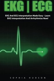 Ekg | Ecg: EKG And ECG Interpretation Made Easy - Learn EKG Interpretation And Arrhythmias Now! (EKG Book, ECG, Medical ebooks)