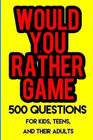 Would You Rather Game: 500 Questions for Kids, Teens, and their Adults