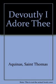 Devoutly I Adore Thee: The Prayers and Hymns of St. Thomas Aquinas