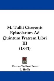 M. Tullii Ciceronis Epistolarum Ad Quintum Fratrem Libri III (1843) (Latin Edition)