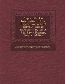 Report Of The International Polar Expedition To Point Barrow, Alaska: Narrative, By Lieut. P.h. Ray - Primary Source Edition (Danish Edition)