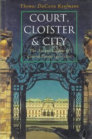 Court, Cloister, and City : The Art and Culture of Central Europe, 1450-1800