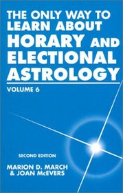 The Only Way to Learn About Horary and Electional Astrology (Only Way to Learn; Vol VI)