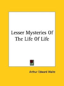 Lesser Mysteries Of The Life Of Life