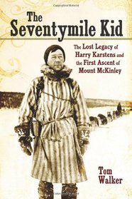 The Seventymile Kid: The Lost Legacy of Harry Karstens and the First Ascent of Mount McKinley