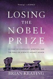 Losing the Nobel Prize: A Story of Cosmology, Ambition, and the Perils of Science's Highest Honor