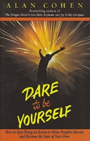 Dare to Be Yourself: How to Quit Being an Extra in Other People's Movies and Become the Star of. Your Own