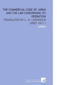 The Commercial Code of Japan and the Law Concerning Its Operation: Translated by L. H. Loenholm (Pref 1911 )