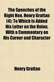 The Speeches of the Right Hon. Henry Grattan (4); To Which Is Added His Letter on the Union, With a Commentary on His Career and Character