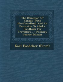 The Dominion Of Canada: With Newfoundland And An Excursion To Alaska. Handbook For Travellers... - Primary Source Edition