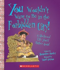 You Wouldn't Want to Be in the Forbidden City!: A Sheltered Life You'd Rather Avoid