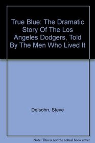 True Blue: The Dramatic Story Of The Los Angeles Dodgers, Told By The Men Who Lived It