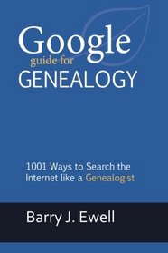 Google Guide for Genealogy: 1001 Ways to Search the Internet like a Genealogist