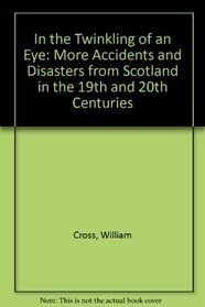 In the Twinkling of an Eye: More Accidents and Disasters from Scotland in the 19th and 20th Centuries