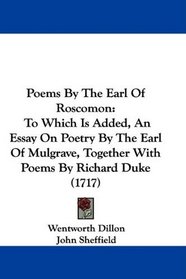 Poems By The Earl Of Roscomon: To Which Is Added, An Essay On Poetry By The Earl Of Mulgrave, Together With Poems By Richard Duke (1717)