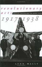 Revolutionary Acts: Amateur Theater and the Soviet State, 1917-1938