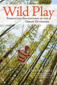 Wild Play: Parenting Adventures in the Great Outdoors