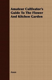 Amateur Cultivator's Guide To The Flower And Kitchen Garden
