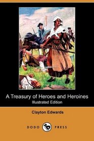 A Treasury of Heroes and Heroines: A Record of High Endeavour and Strange Adventure from 500 B.C. to 1920 A.D. (Illustrated Edition) (Dodo Press)