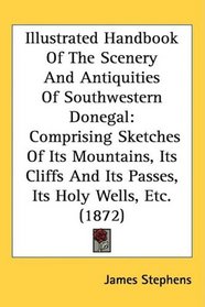 Illustrated Handbook Of The Scenery And Antiquities Of Southwestern Donegal: Comprising Sketches Of Its Mountains, Its Cliffs And Its Passes, Its Holy Wells, Etc. (1872)