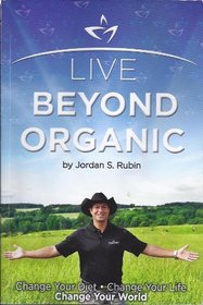 Live Beyond Organic Change Your Diet. Change Your Life. Change Your World