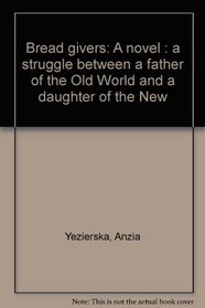 Bread givers: A novel : a struggle between a father of the Old World and a daughter of the New