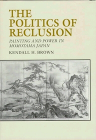 The Politics of Reclusion: Painting and Power in Momoyama Japan
