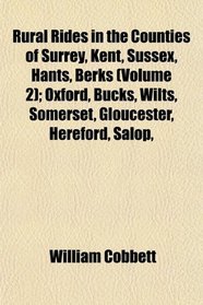 Rural Rides in the Counties of Surrey, Kent, Sussex, Hants, Berks (Volume 2); Oxford, Bucks, Wilts, Somerset, Gloucester, Hereford, Salop,
