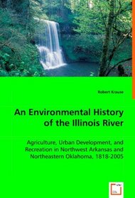 An Environmental History of the Illinois River: Agriculture, Urban Development, and Recreation in Northwest Arkansas and Northeastern Oklahoma, 1818-2005