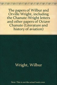 The papers of Wilbur and Orville Wright, including the Chanute-Wright letters and other papers of Octave Chanute (Literature and history of aviation)